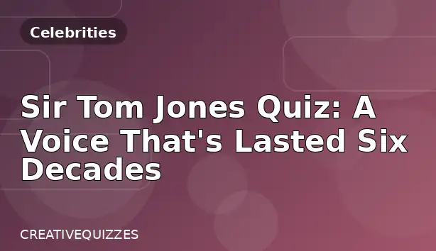 Sir Tom Jones Quiz: A Voice That's Lasted Six Decades